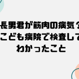 長男君が筋肉の病気？子ども病院で検査をして分かったこと
