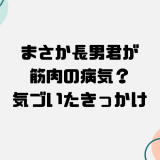 まさか、長男君が筋肉の病気？気づいたきっかけは？