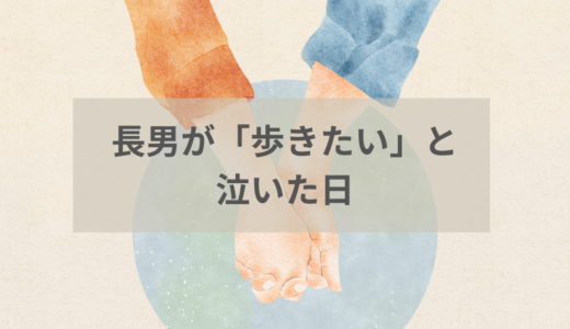 長男が『歩きたい』と泣いた日