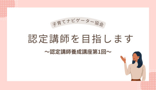 子育てナビゲーター協会の認定講師を目指します